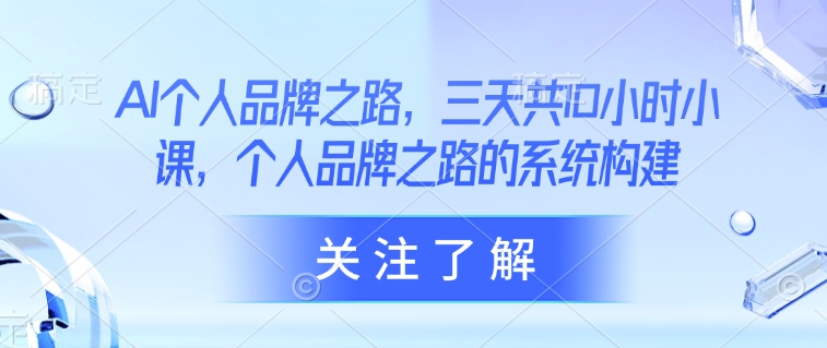 AI个人品牌之路，​三天共10小时小课，个人品牌之路的系统构建-立刻分享网创平台
