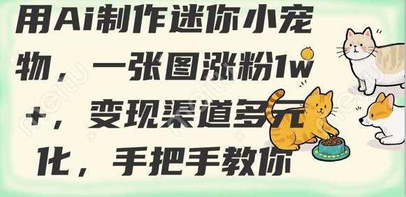 用AI制作迷你小宠物，一张图涨粉1w+，变现渠道多元化，手把手教你-立刻分享网创平台
