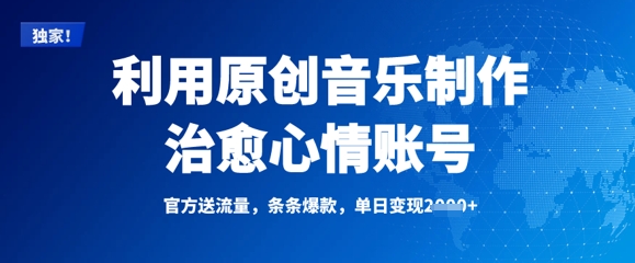 利用原创音乐制作治愈心情账号，条条爆款，单日变现多张-立刻分享网创平台