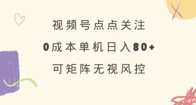 视频号点点关注，0成本单号80+，可矩阵，绿色正规，长期稳定【揭秘】-立刻分享网创平台