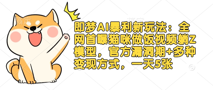即梦AI暴利新玩法：全网首曝猫咪做饭视频躺Z模型，官方漏洞期+多种变现方式，一天5张-立刻分享网创平台