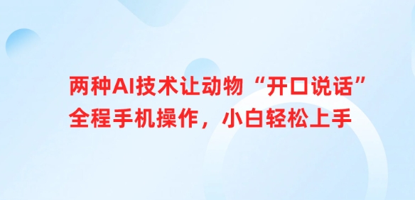 两种AI技术让动物“开口说话”全程手机操作，小白轻松上手-立刻分享网创平台