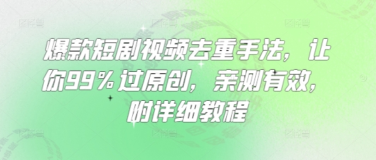 爆款短剧视频去重手法，让你99%过原创，亲测有效，附详细教程-立刻分享网创平台
