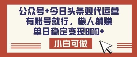 公众号+今日头条双代运营，有账号就行，单日稳定变现8张【揭秘】-立刻分享网创平台
