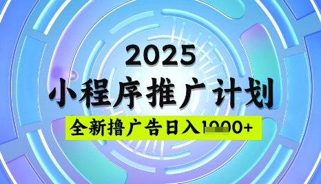 2025微信小程序推广计划，撸广告玩法，日均5张，稳定简单【揭秘】-立刻分享网创平台
