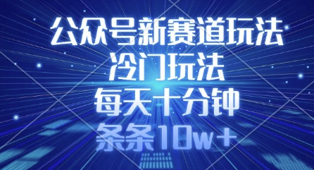 公众号新赛道玩法，冷门玩法，每天十分钟，条条10w+-立刻分享网创平台