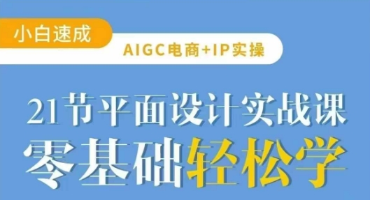 AIGC电商必备实操21节平面设计实战课，教你玩转AI-立刻分享网创平台
