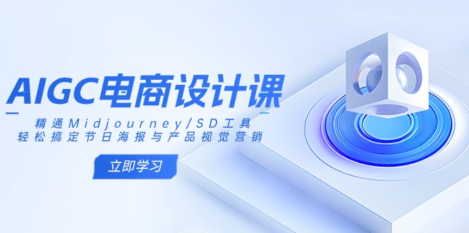 AIGC电商设计课：精通Midjourney/SD工具，轻松搞定节日海报与产品视觉营销-立刻分享网创平台