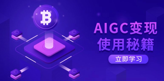 AIGC变现使用秘籍：从了解ChatGPT底层逻辑开始，开启高效智能之旅-立刻分享网创平台