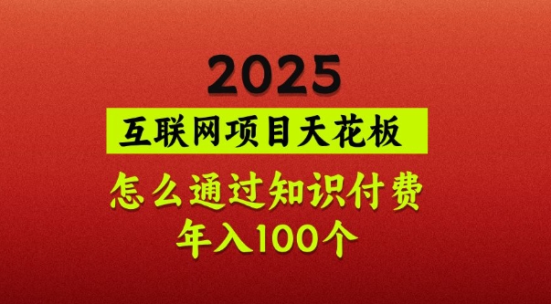 2025项目天花板，普通怎么通过知识付费翻身，年入百个【揭秘】-立刻分享网创平台