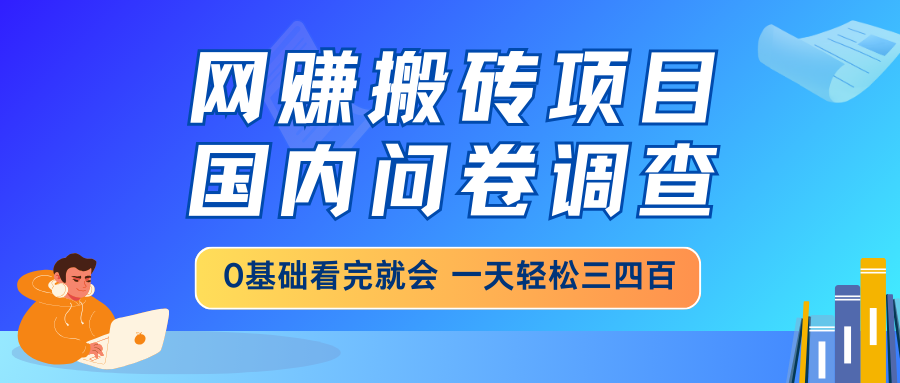 网赚搬砖项目，国内问卷调查，0基础看完就会 一天轻松三四百，靠谱副业…-立刻分享网创平台