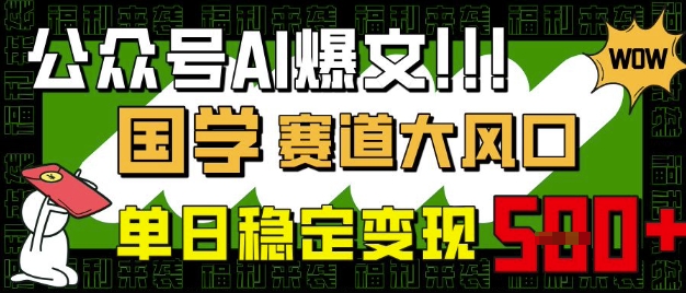 公众号AI爆文，国学赛道大风口，小白轻松上手，单日稳定变现5张-立刻分享网创平台
