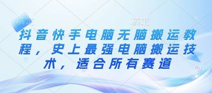 抖音快手电脑无脑搬运教程，史上最强电脑搬运技术，适合所有赛道-立刻分享网创平台