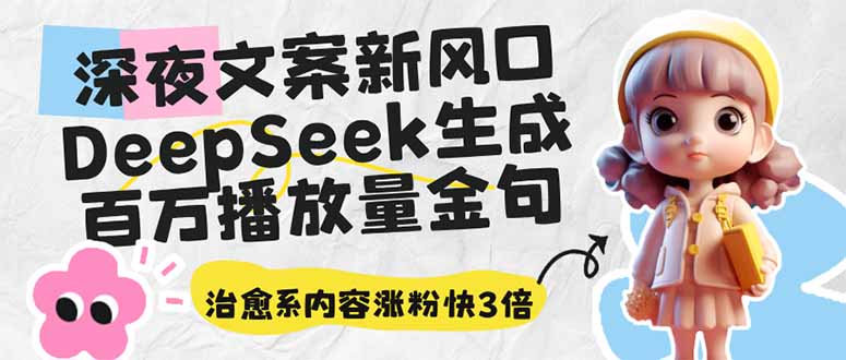 深夜文案新风口：DeepSeek生成百万播放量金句，治愈系内容涨粉快3倍-立刻分享网创平台
