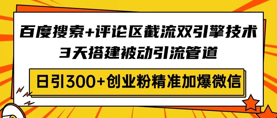 百度搜索+评论区截流双引擎技术，3天搭建被动引流管道，日引300+创业粉…-立刻分享网创平台