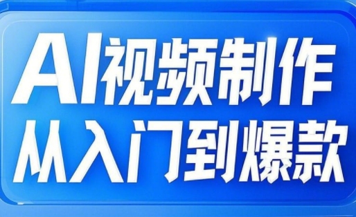 AI视频制作从入门到爆款，从文生图到图生视频，全链路打造自媒体爆款视频-立刻分享网创平台