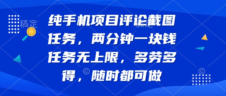 纯手机项目评论截图任务，两分钟一块钱 任务无上限多劳多得，随时随地…-立刻分享网创平台