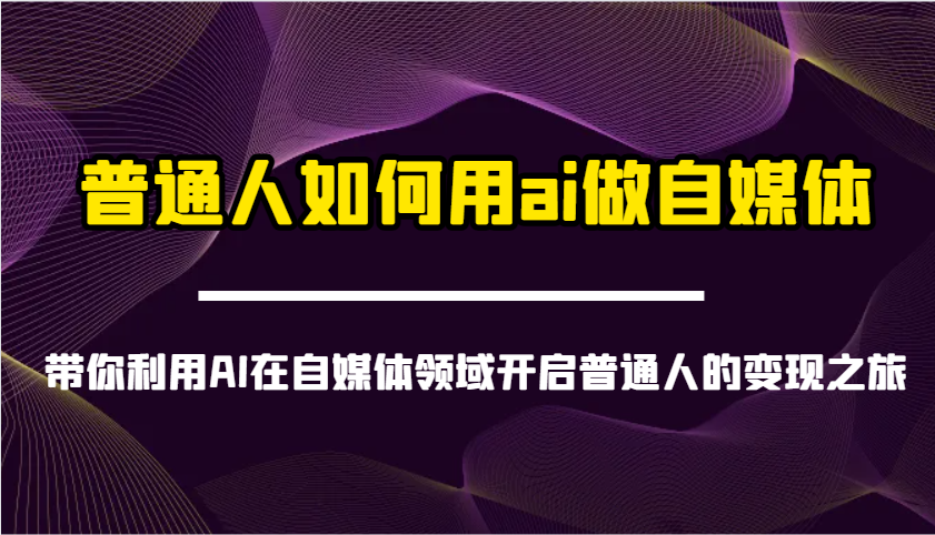 普通人如何用ai做自媒体-带你利用AI在自媒体领域开启普通人的变现之旅-立刻分享网创平台