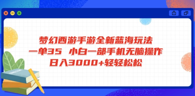 梦幻西游手游全新蓝海玩法 一单35 小白一部手机无脑操作 日入3000+轻轻…-立刻分享网创平台