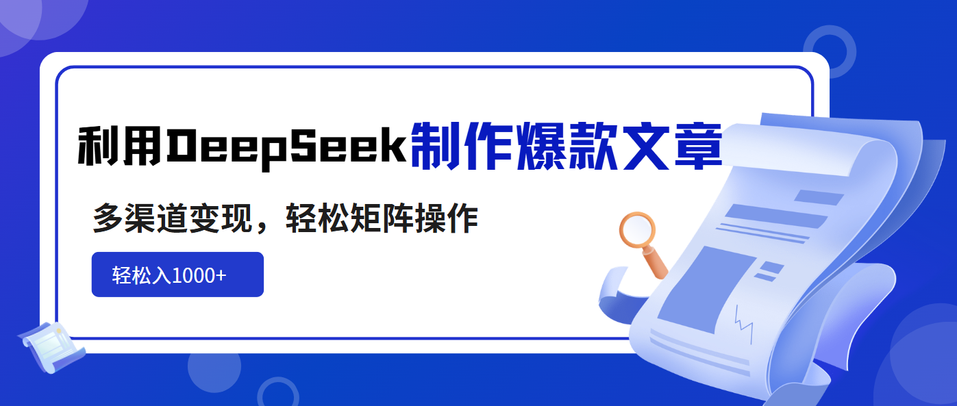 利用DeepSeek制作爆款文章，多渠道变现，轻松矩阵操作，轻松日入1000+-立刻分享网创平台