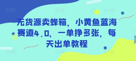无货源卖蜂箱，小黄鱼蓝海赛道4.0，一单挣多张，每天出单教程-立刻分享网创平台