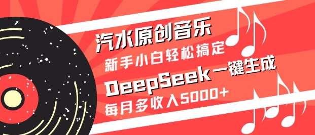 汽水原创音乐DeepSeek一键生成，新手小白轻松搞定，每月多收入5k+-立刻分享网创平台