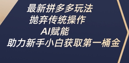 最新拼多多玩法，抛弃传统操作，AI赋能，助力新手小白获取第一桶金-立刻分享网创平台