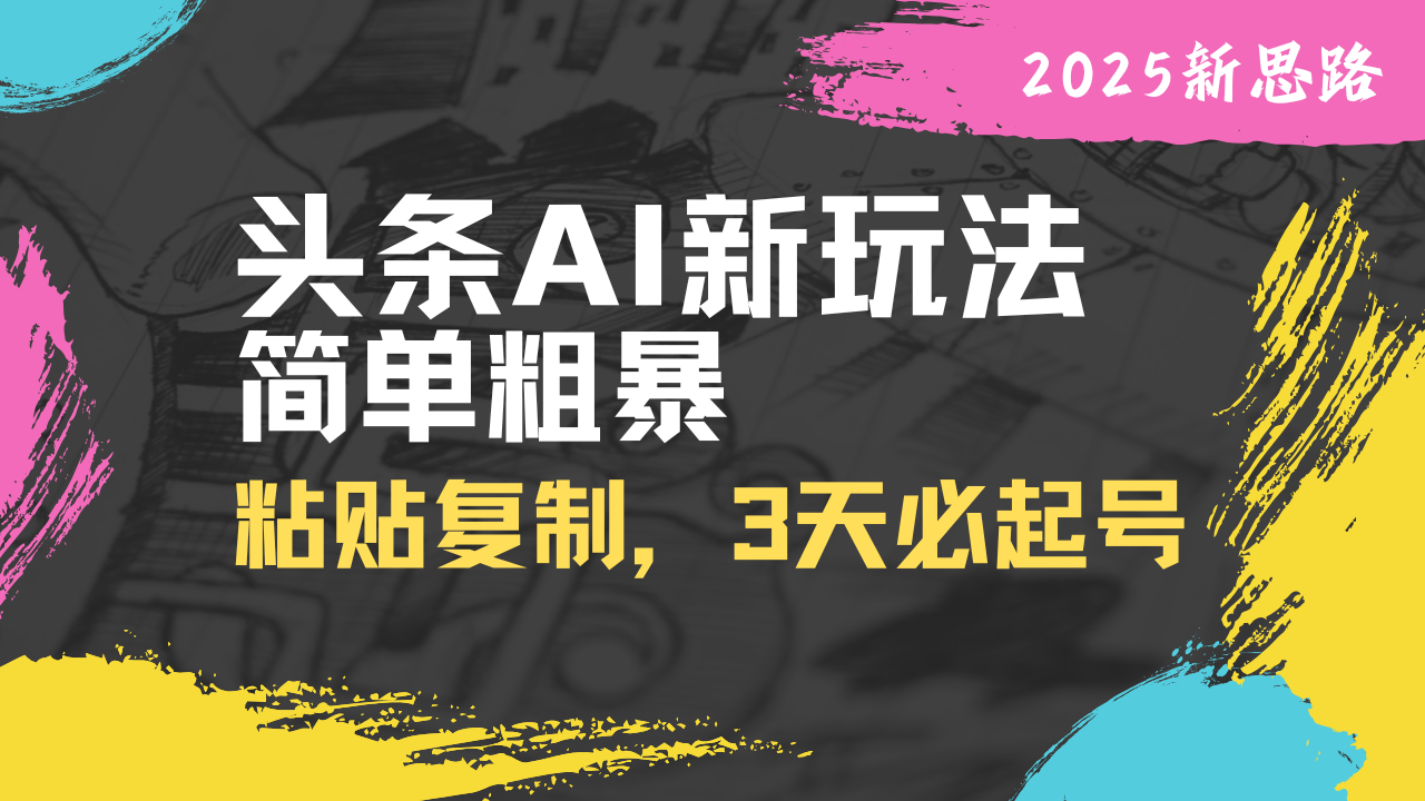 头条AI新玩法，简单粗暴，仅需粘贴复制，三天必起号-立刻分享网创平台