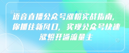 语音直播公众号涨粉实战指南，你抓住新风口，实现公众号快速涨粉开通流量主-立刻分享网创平台