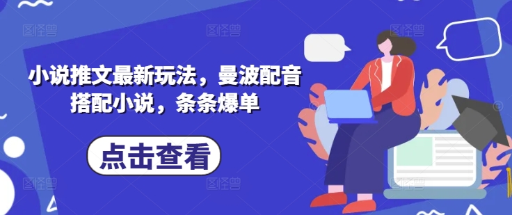 小说推文最新玩法，曼波配音搭配小说，条条爆单-立刻分享网创平台
