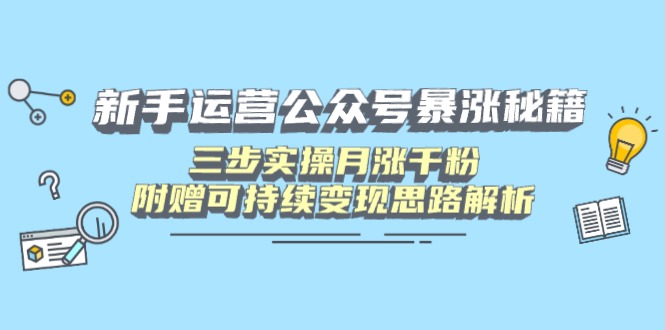 新手运营公众号暴涨秘籍，三步实操月涨千粉，附赠可持续变现思路解析-立刻分享网创平台