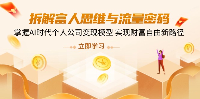拆解富人思维与流量密码，掌握AI时代个人公司变现模型 实现财富自由新路径-立刻分享网创平台