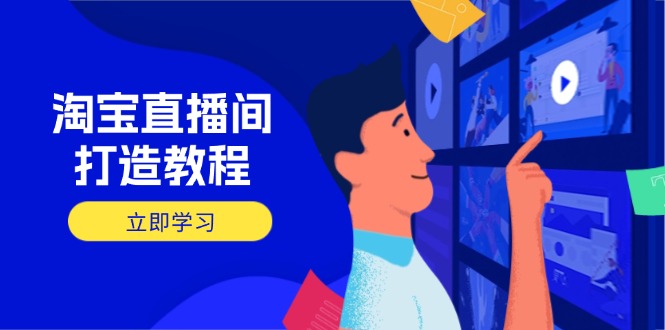 淘宝直播间打造教程：掌握开播添加商品与选品核心逻辑，打造高转化直播间-立刻分享网创平台