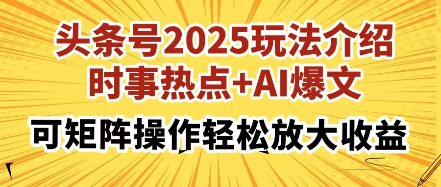 头条号2025玩法介绍，时事热点+AI爆文，可矩阵操作轻松放大收益-立刻分享网创平台