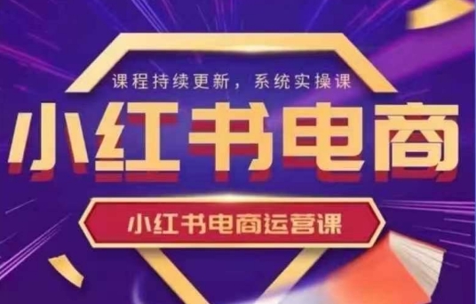 小红书电商运营实操课，​新手从0~1落地实操-立刻分享网创平台