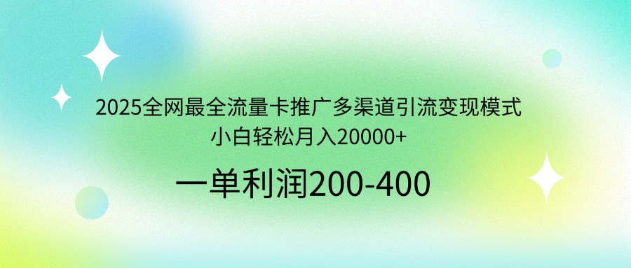 2025全网最全流量卡推广多渠道引流变现模式，小白轻松月入20000+-立刻分享网创平台