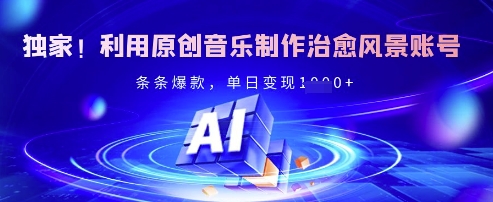 独家！利用原创音乐制作治愈风景账号，条条爆款，单日变现多张-立刻分享网创平台
