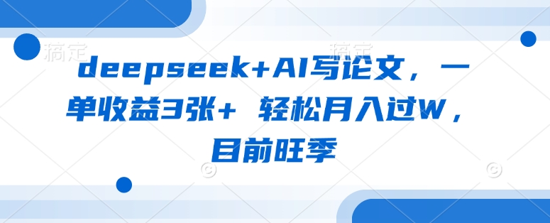 deepseek+AI写论文，一单收益3张+ 轻松月入过W，目前旺季-立刻分享网创平台