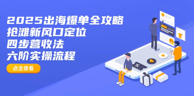2025出海爆单全攻略：抢滩新风口定位+四步营收法+六阶实操流程-立刻分享网创平台