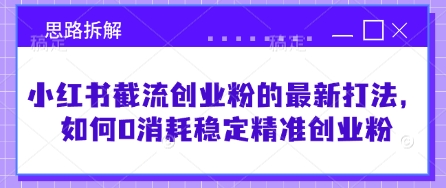 小红书截流创业粉的最新打法，如何0消耗稳定精准创业粉【思路拆解】-立刻分享网创平台