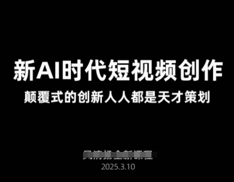 AI新时代短视频创作2025年3月新课，​颠覆式的创新人人都是天才策划-立刻分享网创平台