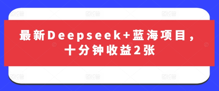 最新Deepseek+蓝海项目，十分钟收益2张-立刻分享网创平台