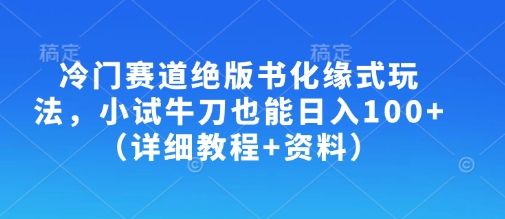 冷门赛道绝版书化缘式玩法，小试牛刀也能日入100+(详细教程+资料)-立刻分享网创平台