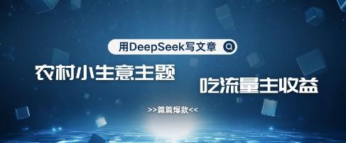 用DeepSeek写农村创业小项目，篇篇爆款，暴力引流，吃流量主收益变现-立刻分享网创平台