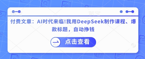 付费文章：AI时代来临！我用DeepSeek制作课程、爆款标题，自动挣钱-立刻分享网创平台