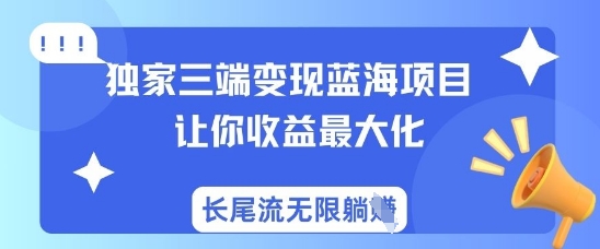 独家三端变现蓝海项目，让你收益最大化，长尾流无限躺挣-立刻分享网创平台