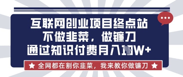 互联网创业尽头-不做韭菜，做镰刀，通过知识付费月入10个【揭秘】-立刻分享网创平台