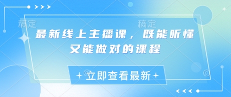 最新线上主播课，既能听懂又能做对的课程-立刻分享网创平台