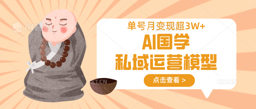 AI国学私域运营模型，无成本、变现快、周期短、持续性强，单号月变现3w+-立刻分享网创平台