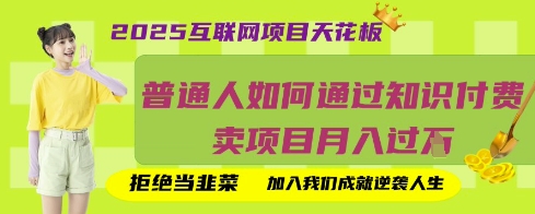 2025互联网项目天花板，普通人如何通过知识付费卖项目月入过W，拒绝当韭菜【揭秘】-立刻分享网创平台